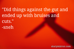 "Did things against the gut and ended up with bruises and cuts."
-sneh