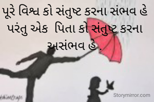 પૂરે વિશ્વ કો સંતુષ્ટ કરના સંભવ હે પરંતુ એક  પિતા કો સંતુષ્ટ કરના અસંભવ હે .