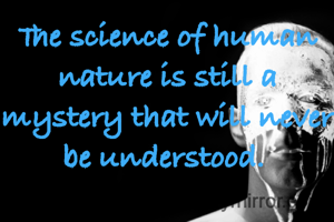 The science of human nature is still a mystery that will never be understood. 