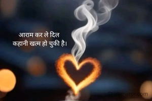 आराम कर ले दिल 
कहानी खत्म हो चुकी है।