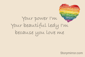 Your power I'm
Your beautiful ledy I'm
because you love me