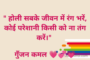 
" होली सबके जीवन में रंग भरें,
कोई परेशानी किसी को ना तंग करें।" 

गुॅंजन कमल 💗💞💗