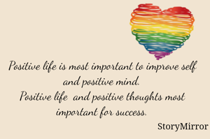 Positive life is most important to improve self and positive mind.
Positive life  and positive thoughts most important for success.