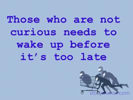 Those who are not curious needs to wake up before it’s too late