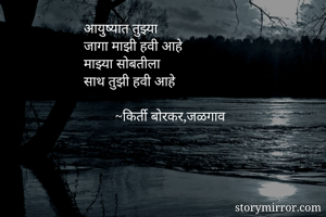 आयुष्यात तुझ्या
जागा माझी हवी आहे
माझ्या सोबतीला
साथ तुझी हवी आहे

         ~किर्ती बोरकर,जळगाव