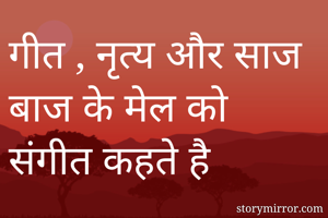 गीत , नृत्य और साज बाज के मेल को संगीत कहते है 