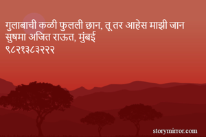 गुलाबाची कळी फुलली छान, तू तर आहेस माझी जान
सुषमा अजित राऊत, मुंबई 
९८२१३८३२२२