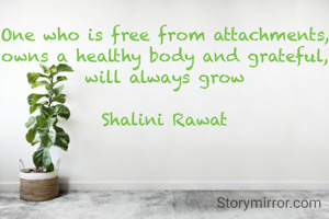 One who is free from attachments, owns a healthy body and grateful, will always grow

Shalini Rawat
