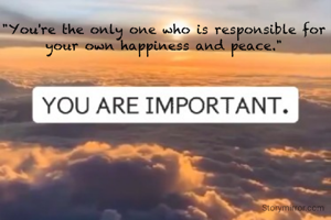 "You're the only one who is responsible for your own happiness and peace."