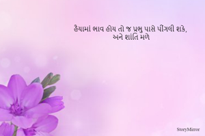 હૈયામાં ભાવ હોય તો જ પ્રભુ પાસે પીંગલી શકે,
 અને શાંતિ મળે