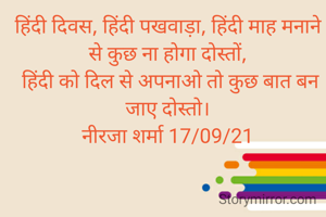 हिंदी दिवस, हिंदी पखवाड़ा, हिंदी माह मनाने से कुछ ना होगा दोस्तों,
 हिंदी को दिल से अपनाओ तो कुछ बात बन जाए दोस्तो।
नीरजा शर्मा 17/09/21