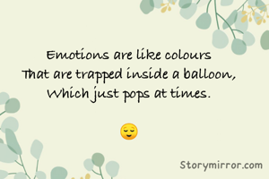 Emotions are like colours
That are trapped inside a balloon,
Which just pops at times.

😌