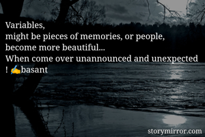 Variables, 
might be pieces of memories, or people,  become more beautiful...
When come over unannounced and unexpected ! ✍️basant