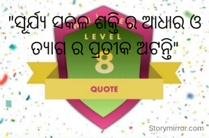 "ସୂର୍ଯ୍ୟ ସକଳ ଶକ୍ତି ର ଆଧାର ଓ ତ୍ୟାଗ ର ପ୍ରତୀକ ଅଟନ୍ତି"