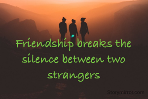 Friendship breaks the silence between two strangers