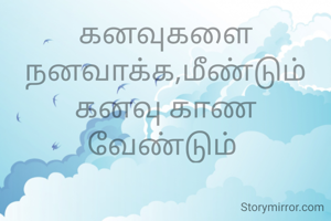 கனவுகளை நனவாக்க,மீண்டும் கனவு காண வேண்டும் 