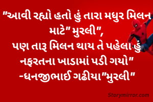 "આવી રહ્યો હતો હું તારા મધુર મિલન માટે" મુરલી",
પણ તારૂ મિલન થાય તે પહેલા હું નફરતના ખાડામાં પડી ગયો"
-ધનજીભાઈ ગઢીયા"મુરલી"