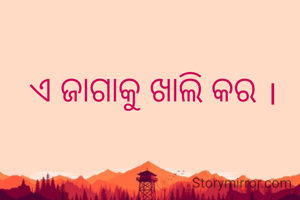 ଏ ଜାଗାକୁ ଖାଲି କର ।
