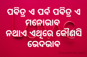 ପବିତ୍ର ଏ ପର୍ବ ପବିତ୍ର ଏ ମନୋଭାବ 
ନଥାଏ ଏଥିରେ କୌଣସି ଭେଦଭାବ