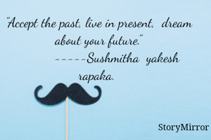 "Accept the past, live in present,  dream about your future."
          -----Sushmitha  yakesh rapaka. 