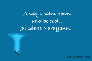 Always calm down
and be cool..
Jai Shree Narayana..