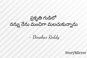 ప్రకృతి గుడిలో
నన్ను నేను మంచిగా మలచుకున్నాను.

- Dinakar Reddy