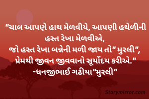 "ચાલ આપણે હાથ મેળવીયે, આપણી હથેળીની હસ્ત રેખા મેળવીએ, 
જો હસ્ત રેખા બન્નેની મળી જાય તો" મુરલી", 
પ્રેમથી જીવન જીવવાનો સૂર્યોદય કરીએ."
-ધનજીભાઈ ગઢીયા"મુરલી" 
