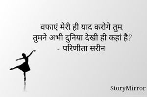 वफाएं मेरी ही याद करोगे तुम,
तुमने अभी दुनिया देखी ही कहां है?
~ परिणीता सरीन 
