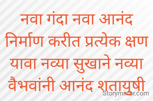 नवा गंदा नवा आनंद
निर्माण करीत प्रत्येक क्षण यावा नव्या सुखाने नव्या वैभवांनी आनंद शतायुषी व्हावा..... 