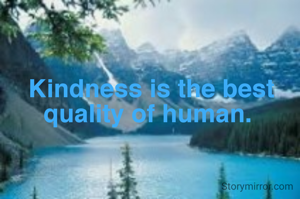 Kindness is the best quality of human. 