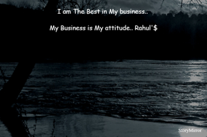 I am The Best in My business.. My Business is My attitude..
