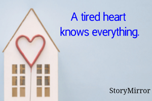 A tired heart knows everything.