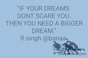 "IF YOUR DREAMS 
DONT SCARE YOU.
THEN YOU NEED A BIGGER DREAM."
R singh @banaa 