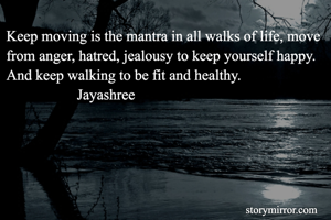 Keep moving is the mantra in all walks of life, move from anger, hatred, jealousy to keep yourself happy. And keep walking to be fit and healthy. 
                   Jayashree
                    