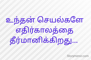 உந்தன் செயல்களே எதிர்காலத்தை தீர்மானிக்கிறது... 