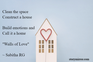 Clean the space
Construct a house

Build emotions and
Call it a home

"Walls of Love"

~ Sabitha RG