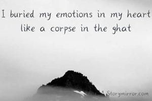 I buried my emotions in my heart like a corpse in the ghat