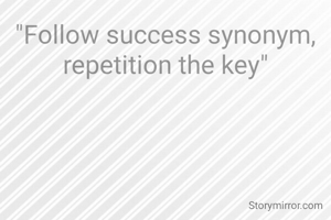 "Follow success synonym, repetition the key"
