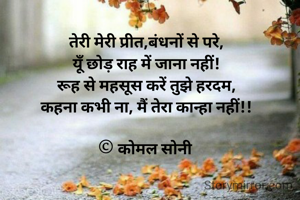 तेरी मेरी प्रीत,बंधनों से परे,
यूँ छोड़ राह में जाना नहीं!
रूह से महसूस करें तुझे हरदम,
कहना कभी ना, मैं तेरा कान्हा नहीं!!

© कोमल सोनी 