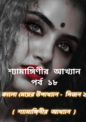 শ্যামাঙ্গিণীর আখ্যান পর্ব ১৮
