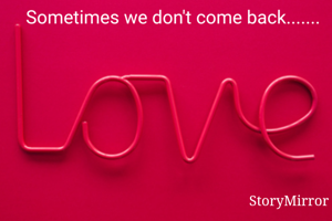 Sometimes we don't come back.......