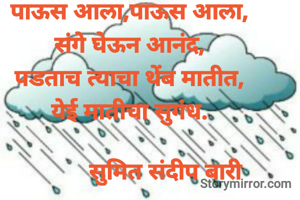 पाऊस आला,पाऊस आला,
संगे घेऊन आनंद,
पडताच त्याचा थेंब मातीत,
येई मातीचा सुगंध.

           सुमित संदीप बारी