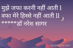 मुझे जफा करनी नहीं आती l
वफा मेरे हिस्से नहीं आती ll
*****डॉ नरेश सागर
