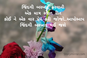 જિંદગી બરબાદ કરવાની 
એક માત્ર સરળ રીત 
કોઈ ને એક વાર પ્રેમ કરી જોજો..આપોઆપ જિંદગી બરબાદ થઈ જશે 