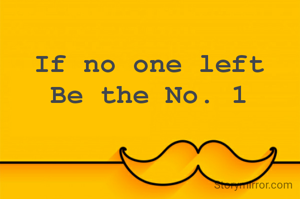 If no one left
Be the No. 1