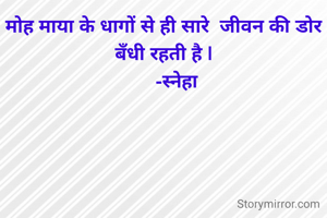 मोह माया के धागों से ही सारे  जीवन की डोर बँधी रहती है |
      -स्नेहा 
