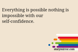 Everything is possible nothing is impossible with our self-confidence. 