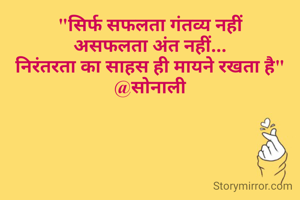 "सिर्फ सफलता गंतव्य नहीं
असफलता अंत नहीं...
निरंतरता का साहस ही मायने रखता है"
@सोनाली