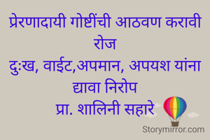 प्रेरणादायी गोष्टींची आठवण करावी रोज
दुःख, वाईट,अपमान, अपयश यांना द्यावा निरोप
प्रा. शालिनी सहारे
