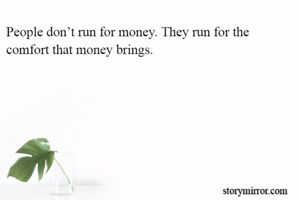 People don’t run for money. They run for the comfort that money brings.